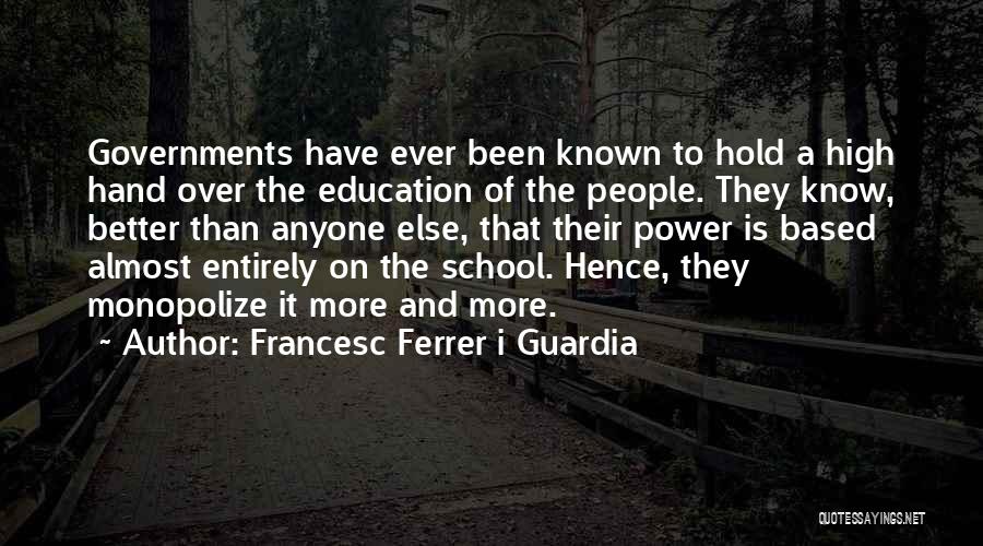 Francesc Ferrer I Guardia Quotes: Governments Have Ever Been Known To Hold A High Hand Over The Education Of The People. They Know, Better Than