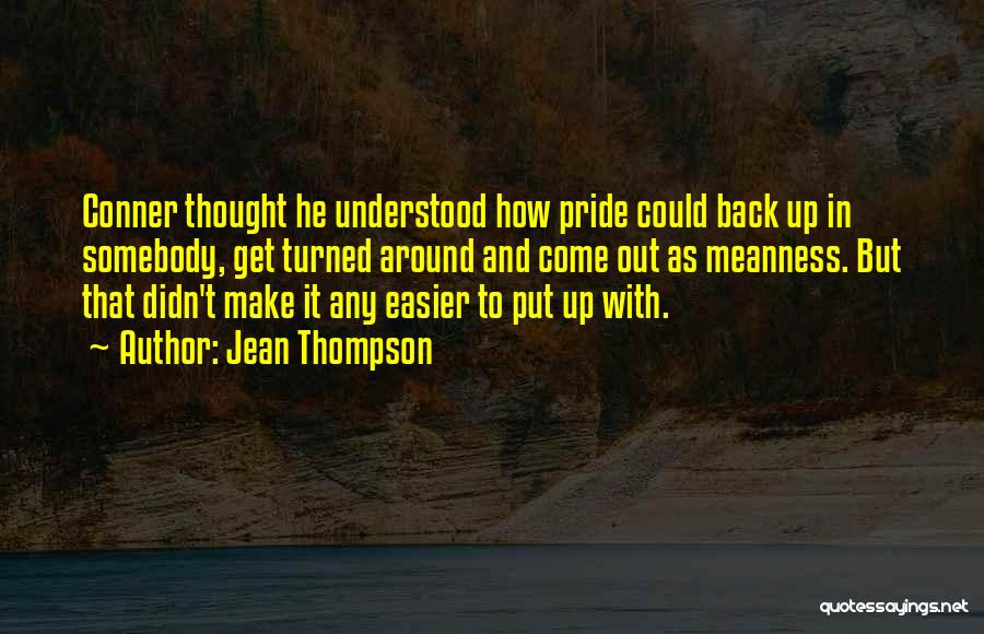 Jean Thompson Quotes: Conner Thought He Understood How Pride Could Back Up In Somebody, Get Turned Around And Come Out As Meanness. But