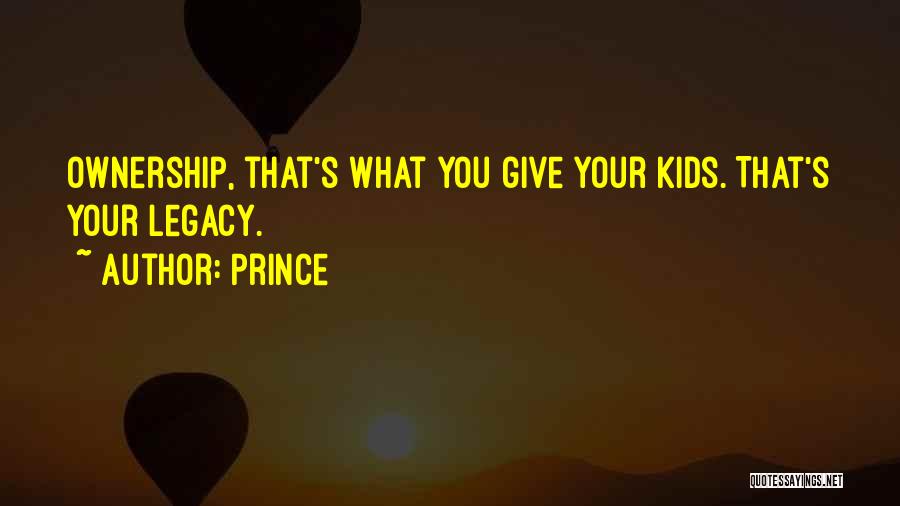 Prince Quotes: Ownership, That's What You Give Your Kids. That's Your Legacy.