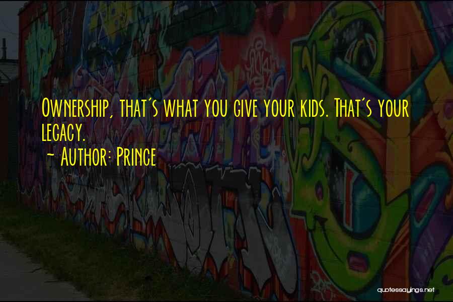 Prince Quotes: Ownership, That's What You Give Your Kids. That's Your Legacy.