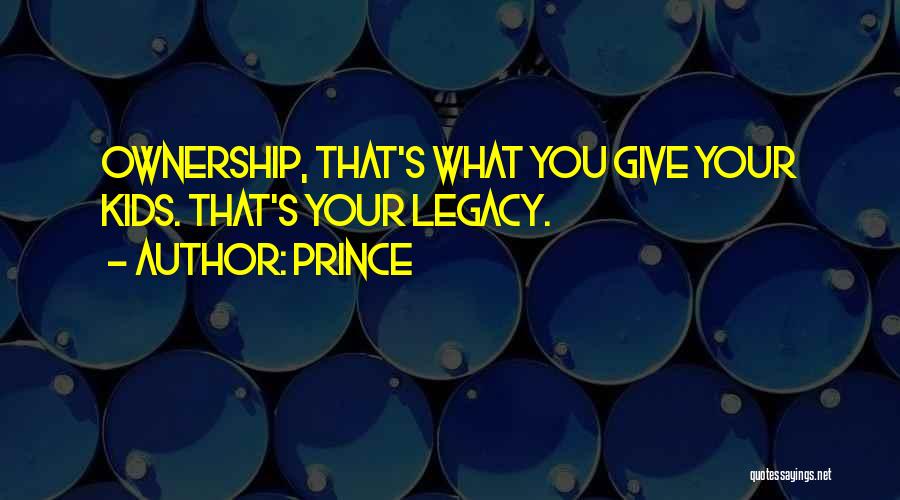 Prince Quotes: Ownership, That's What You Give Your Kids. That's Your Legacy.