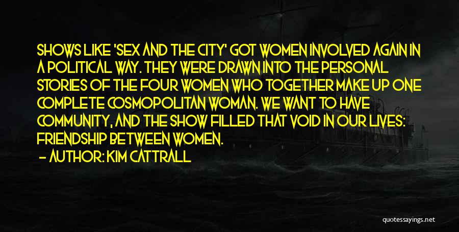 Kim Cattrall Quotes: Shows Like 'sex And The City' Got Women Involved Again In A Political Way. They Were Drawn Into The Personal