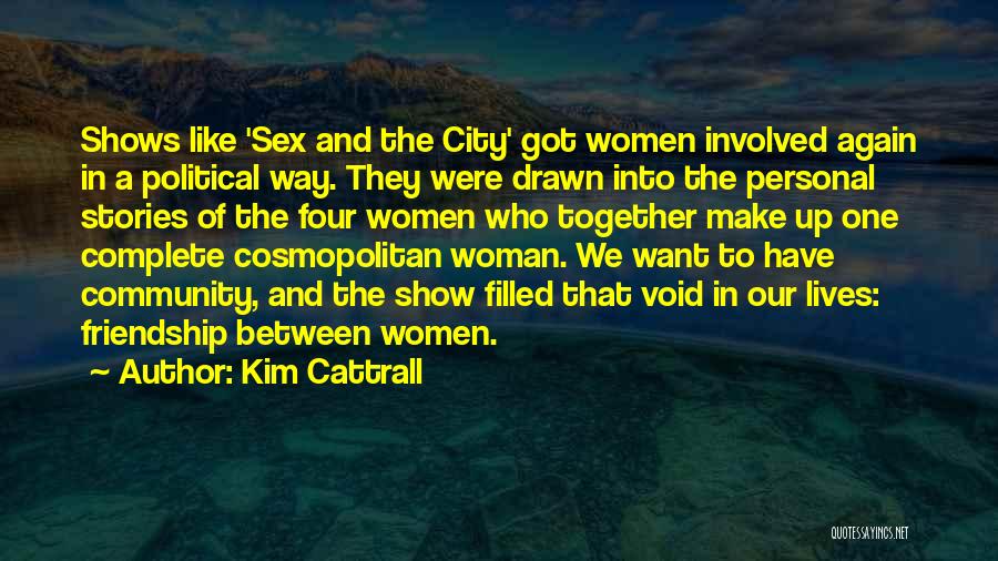 Kim Cattrall Quotes: Shows Like 'sex And The City' Got Women Involved Again In A Political Way. They Were Drawn Into The Personal
