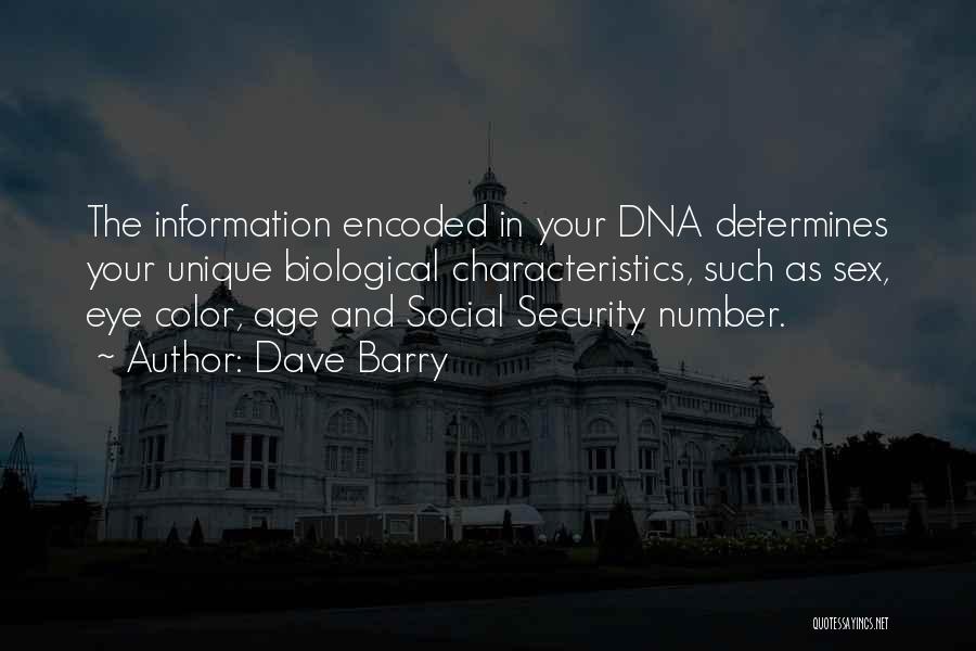 Dave Barry Quotes: The Information Encoded In Your Dna Determines Your Unique Biological Characteristics, Such As Sex, Eye Color, Age And Social Security