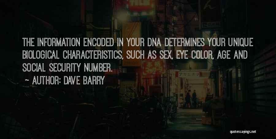 Dave Barry Quotes: The Information Encoded In Your Dna Determines Your Unique Biological Characteristics, Such As Sex, Eye Color, Age And Social Security