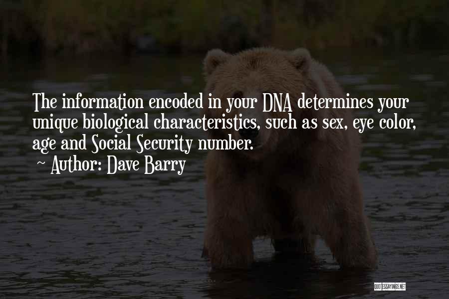 Dave Barry Quotes: The Information Encoded In Your Dna Determines Your Unique Biological Characteristics, Such As Sex, Eye Color, Age And Social Security