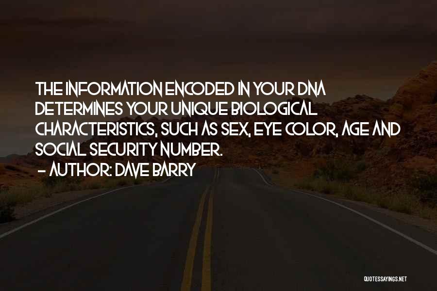 Dave Barry Quotes: The Information Encoded In Your Dna Determines Your Unique Biological Characteristics, Such As Sex, Eye Color, Age And Social Security