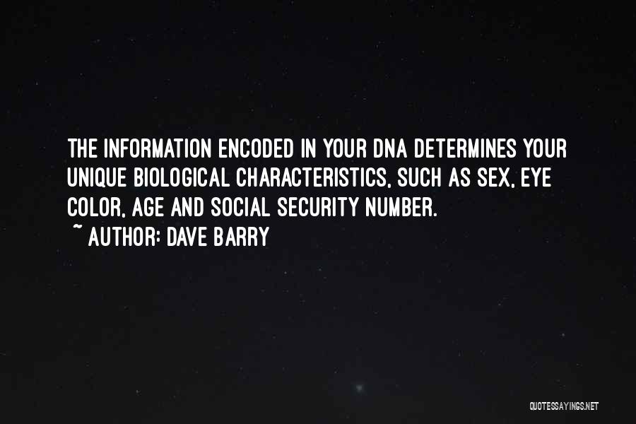 Dave Barry Quotes: The Information Encoded In Your Dna Determines Your Unique Biological Characteristics, Such As Sex, Eye Color, Age And Social Security