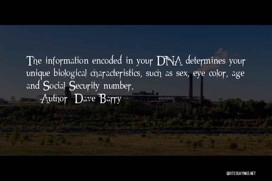 Dave Barry Quotes: The Information Encoded In Your Dna Determines Your Unique Biological Characteristics, Such As Sex, Eye Color, Age And Social Security