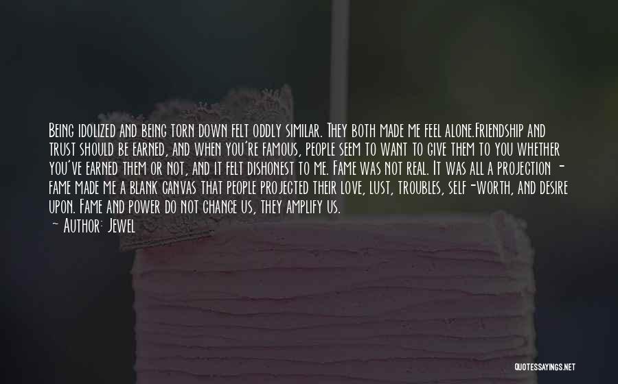 Jewel Quotes: Being Idolized And Being Torn Down Felt Oddly Similar. They Both Made Me Feel Alone.friendship And Trust Should Be Earned,