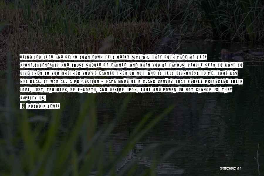 Jewel Quotes: Being Idolized And Being Torn Down Felt Oddly Similar. They Both Made Me Feel Alone.friendship And Trust Should Be Earned,