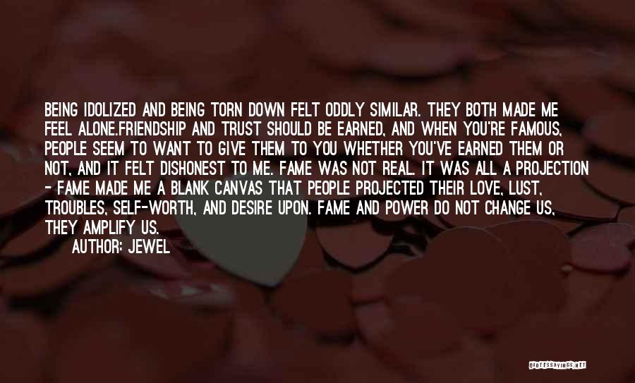 Jewel Quotes: Being Idolized And Being Torn Down Felt Oddly Similar. They Both Made Me Feel Alone.friendship And Trust Should Be Earned,