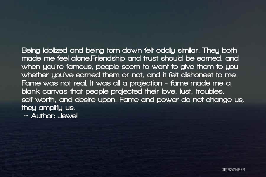 Jewel Quotes: Being Idolized And Being Torn Down Felt Oddly Similar. They Both Made Me Feel Alone.friendship And Trust Should Be Earned,