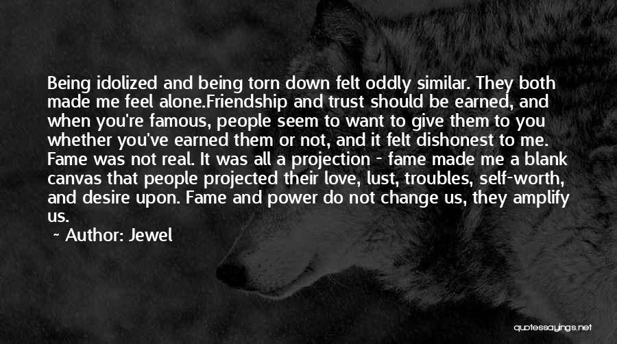 Jewel Quotes: Being Idolized And Being Torn Down Felt Oddly Similar. They Both Made Me Feel Alone.friendship And Trust Should Be Earned,