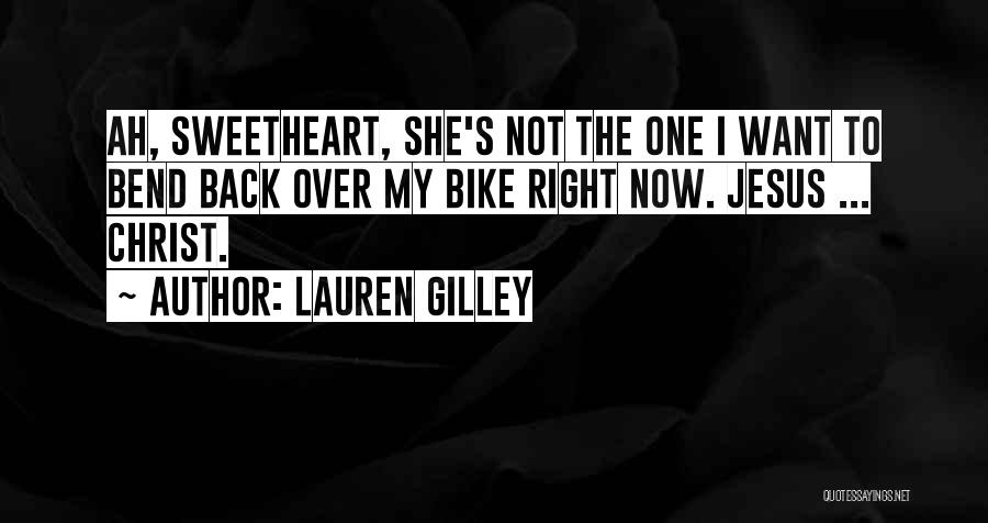 Lauren Gilley Quotes: Ah, Sweetheart, She's Not The One I Want To Bend Back Over My Bike Right Now. Jesus ... Christ.