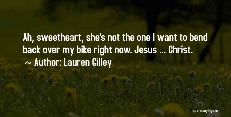 Lauren Gilley Quotes: Ah, Sweetheart, She's Not The One I Want To Bend Back Over My Bike Right Now. Jesus ... Christ.