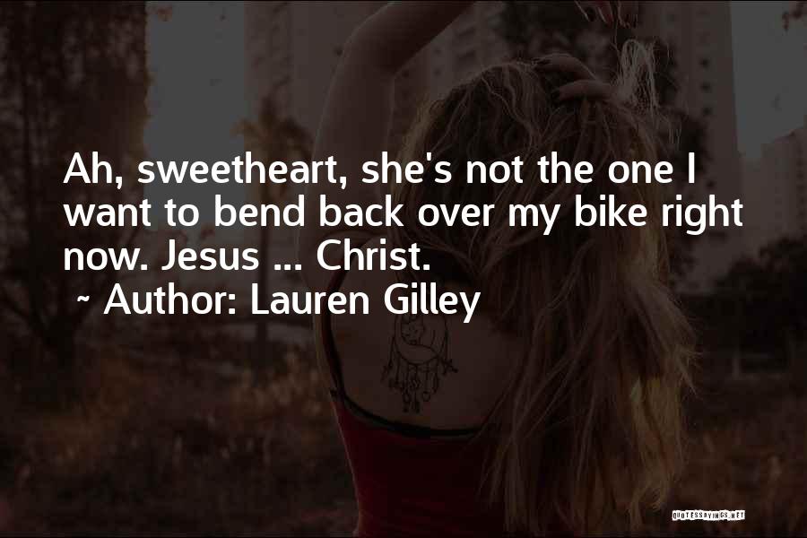 Lauren Gilley Quotes: Ah, Sweetheart, She's Not The One I Want To Bend Back Over My Bike Right Now. Jesus ... Christ.