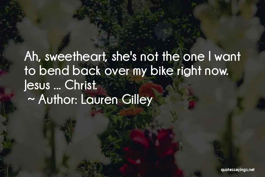 Lauren Gilley Quotes: Ah, Sweetheart, She's Not The One I Want To Bend Back Over My Bike Right Now. Jesus ... Christ.