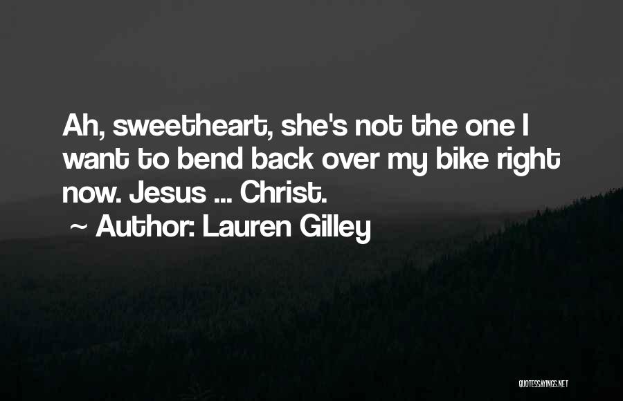 Lauren Gilley Quotes: Ah, Sweetheart, She's Not The One I Want To Bend Back Over My Bike Right Now. Jesus ... Christ.