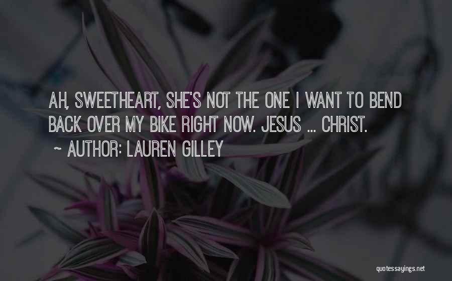 Lauren Gilley Quotes: Ah, Sweetheart, She's Not The One I Want To Bend Back Over My Bike Right Now. Jesus ... Christ.