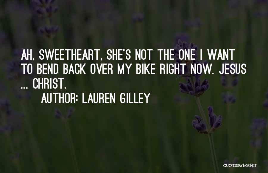 Lauren Gilley Quotes: Ah, Sweetheart, She's Not The One I Want To Bend Back Over My Bike Right Now. Jesus ... Christ.