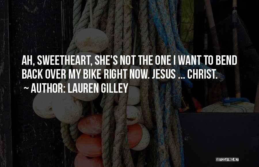 Lauren Gilley Quotes: Ah, Sweetheart, She's Not The One I Want To Bend Back Over My Bike Right Now. Jesus ... Christ.