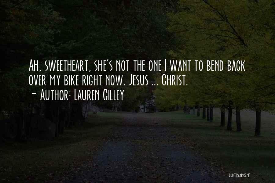 Lauren Gilley Quotes: Ah, Sweetheart, She's Not The One I Want To Bend Back Over My Bike Right Now. Jesus ... Christ.