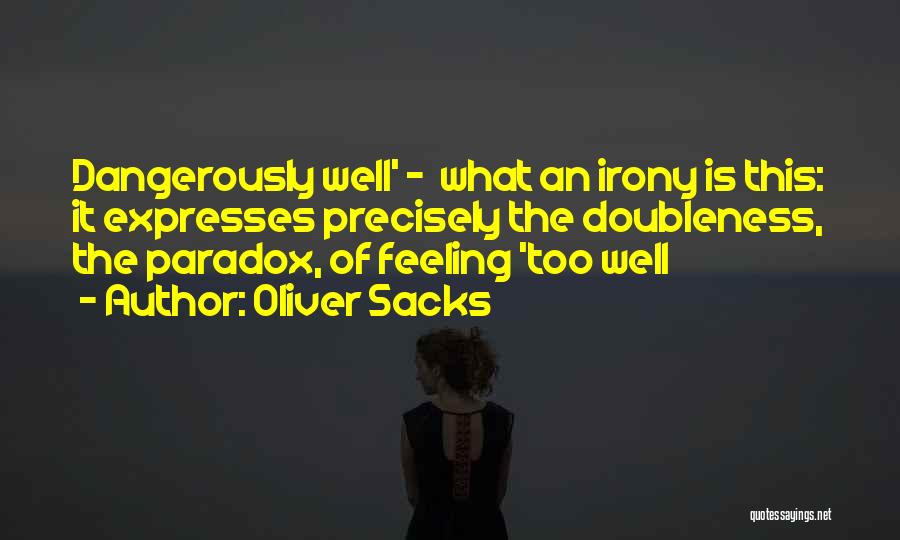 Oliver Sacks Quotes: Dangerously Well' - What An Irony Is This: It Expresses Precisely The Doubleness, The Paradox, Of Feeling 'too Well