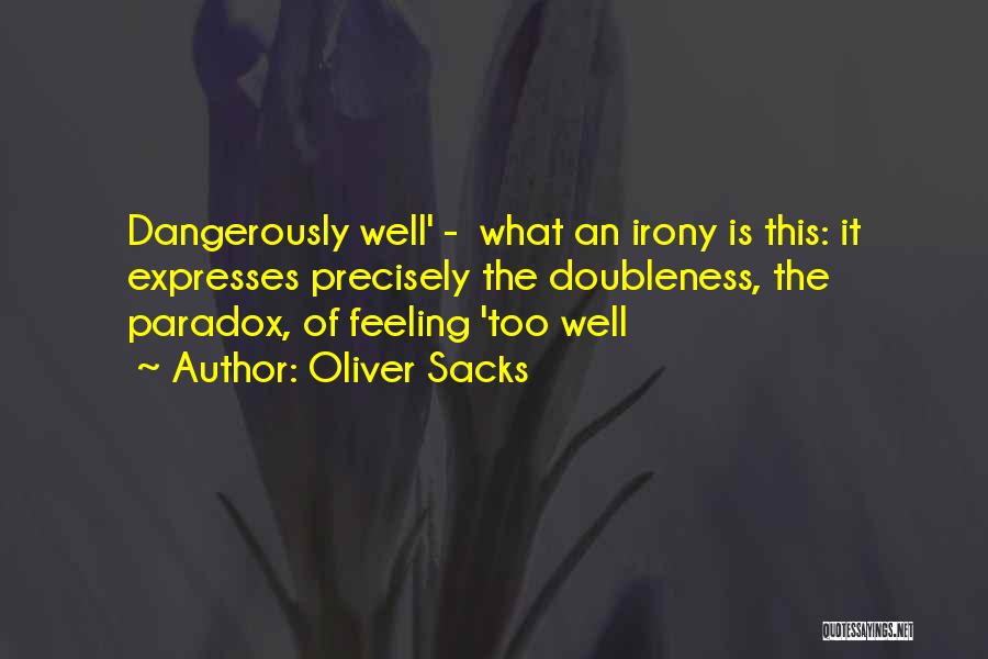 Oliver Sacks Quotes: Dangerously Well' - What An Irony Is This: It Expresses Precisely The Doubleness, The Paradox, Of Feeling 'too Well