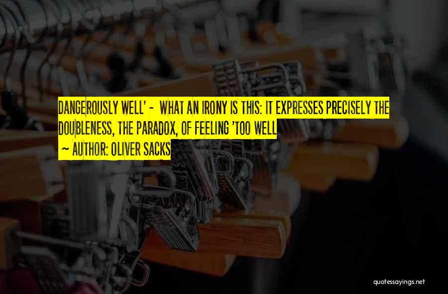Oliver Sacks Quotes: Dangerously Well' - What An Irony Is This: It Expresses Precisely The Doubleness, The Paradox, Of Feeling 'too Well