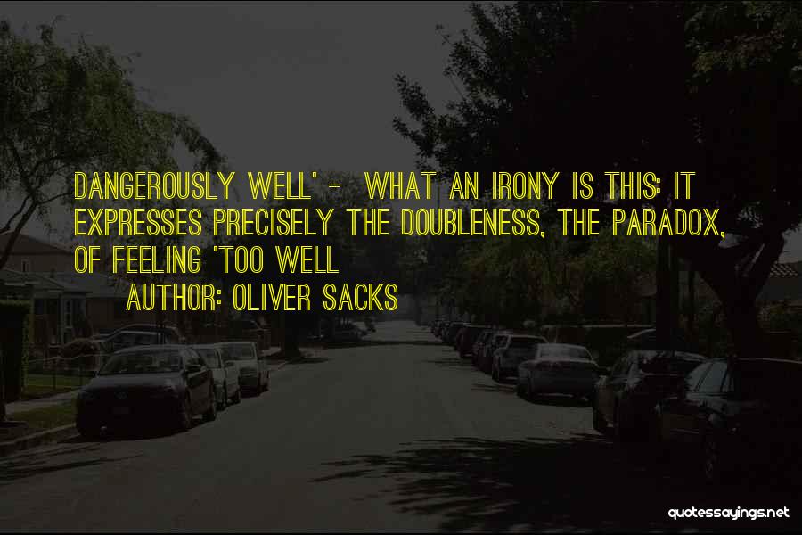 Oliver Sacks Quotes: Dangerously Well' - What An Irony Is This: It Expresses Precisely The Doubleness, The Paradox, Of Feeling 'too Well