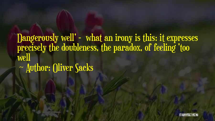 Oliver Sacks Quotes: Dangerously Well' - What An Irony Is This: It Expresses Precisely The Doubleness, The Paradox, Of Feeling 'too Well