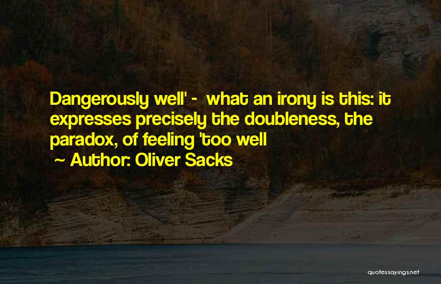 Oliver Sacks Quotes: Dangerously Well' - What An Irony Is This: It Expresses Precisely The Doubleness, The Paradox, Of Feeling 'too Well