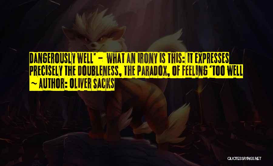 Oliver Sacks Quotes: Dangerously Well' - What An Irony Is This: It Expresses Precisely The Doubleness, The Paradox, Of Feeling 'too Well