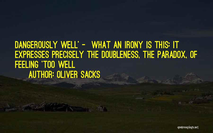 Oliver Sacks Quotes: Dangerously Well' - What An Irony Is This: It Expresses Precisely The Doubleness, The Paradox, Of Feeling 'too Well