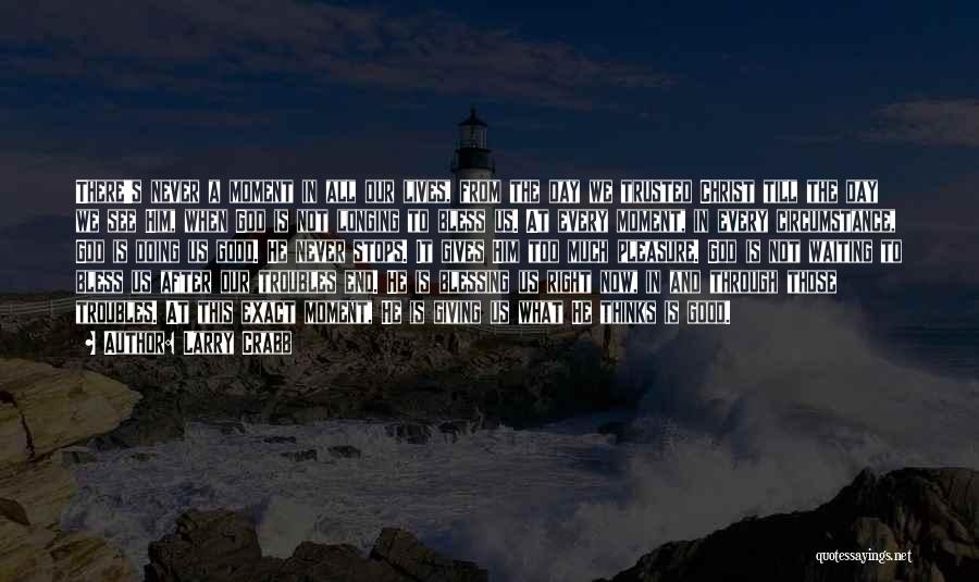 Larry Crabb Quotes: There's Never A Moment In All Our Lives, From The Day We Trusted Christ Till The Day We See Him,