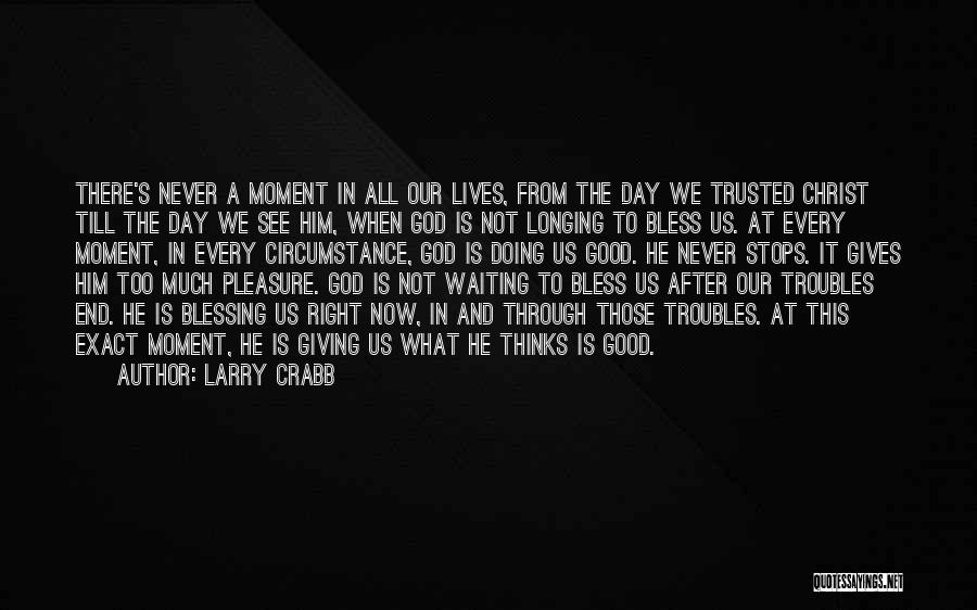 Larry Crabb Quotes: There's Never A Moment In All Our Lives, From The Day We Trusted Christ Till The Day We See Him,