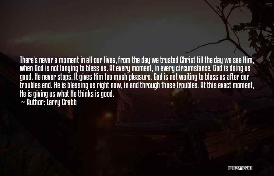 Larry Crabb Quotes: There's Never A Moment In All Our Lives, From The Day We Trusted Christ Till The Day We See Him,