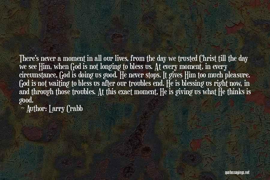 Larry Crabb Quotes: There's Never A Moment In All Our Lives, From The Day We Trusted Christ Till The Day We See Him,