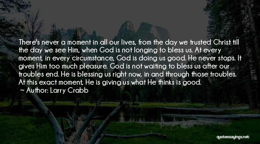 Larry Crabb Quotes: There's Never A Moment In All Our Lives, From The Day We Trusted Christ Till The Day We See Him,