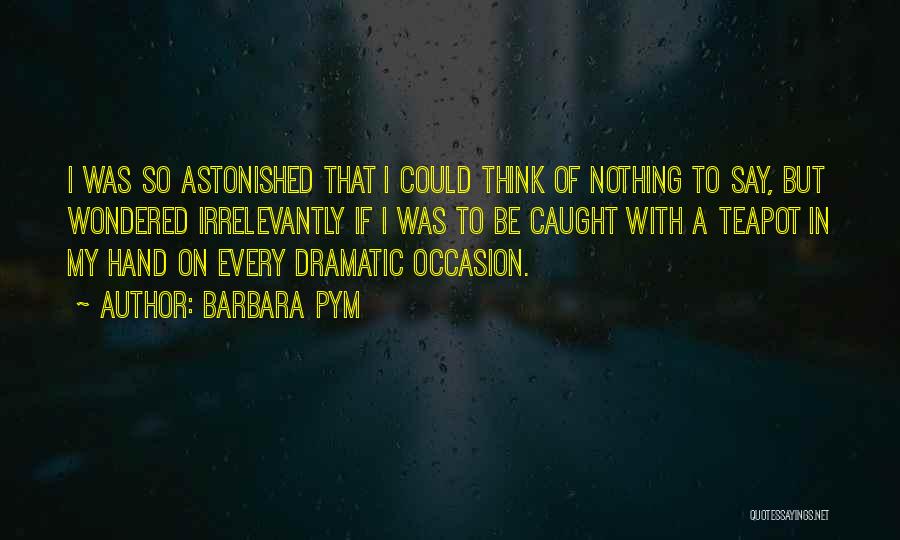 Barbara Pym Quotes: I Was So Astonished That I Could Think Of Nothing To Say, But Wondered Irrelevantly If I Was To Be