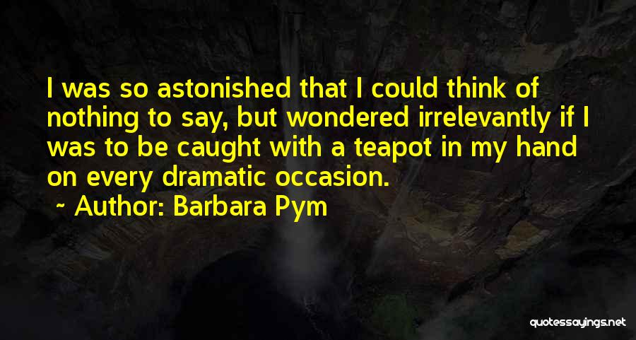 Barbara Pym Quotes: I Was So Astonished That I Could Think Of Nothing To Say, But Wondered Irrelevantly If I Was To Be