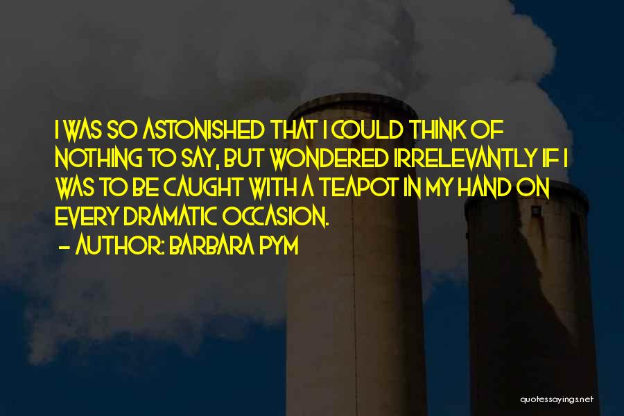 Barbara Pym Quotes: I Was So Astonished That I Could Think Of Nothing To Say, But Wondered Irrelevantly If I Was To Be