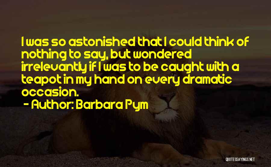 Barbara Pym Quotes: I Was So Astonished That I Could Think Of Nothing To Say, But Wondered Irrelevantly If I Was To Be