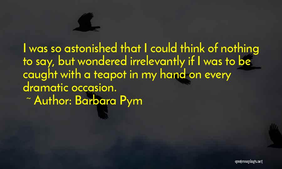 Barbara Pym Quotes: I Was So Astonished That I Could Think Of Nothing To Say, But Wondered Irrelevantly If I Was To Be