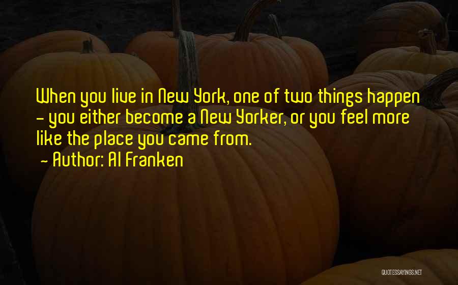 Al Franken Quotes: When You Live In New York, One Of Two Things Happen - You Either Become A New Yorker, Or You
