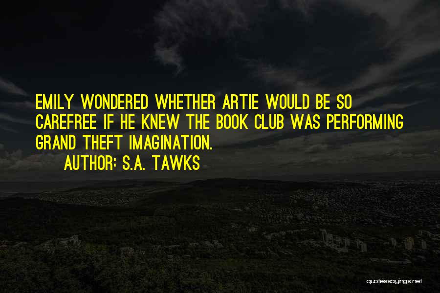 S.A. Tawks Quotes: Emily Wondered Whether Artie Would Be So Carefree If He Knew The Book Club Was Performing Grand Theft Imagination.