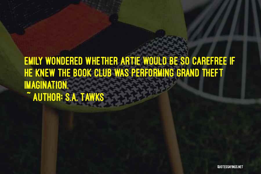 S.A. Tawks Quotes: Emily Wondered Whether Artie Would Be So Carefree If He Knew The Book Club Was Performing Grand Theft Imagination.