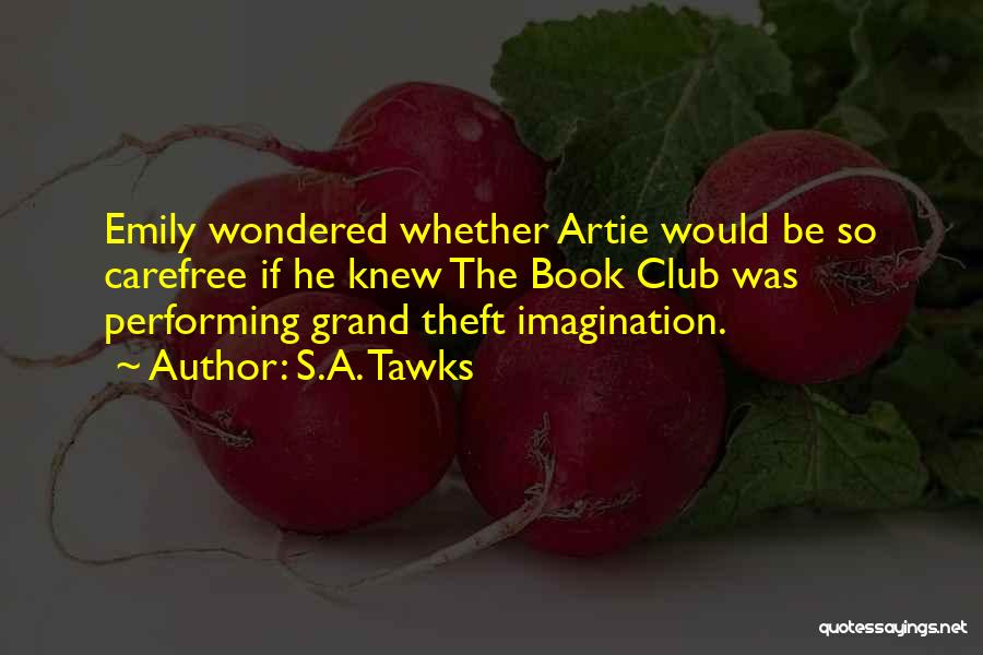 S.A. Tawks Quotes: Emily Wondered Whether Artie Would Be So Carefree If He Knew The Book Club Was Performing Grand Theft Imagination.