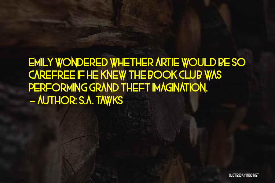 S.A. Tawks Quotes: Emily Wondered Whether Artie Would Be So Carefree If He Knew The Book Club Was Performing Grand Theft Imagination.